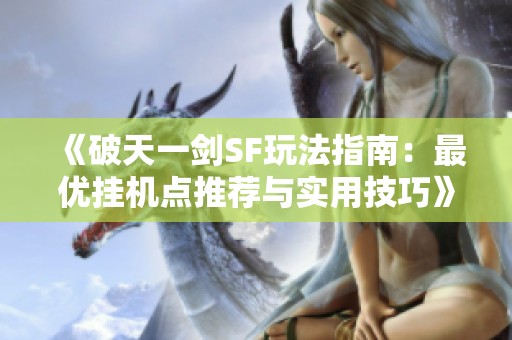《破天一剑SF玩法指南：最优挂机点推荐与实用技巧》