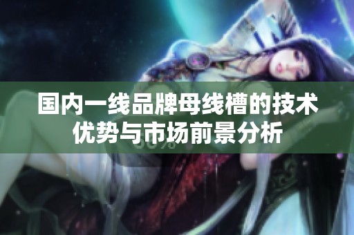 国内一线品牌母线槽的技术优势与市场前景分析