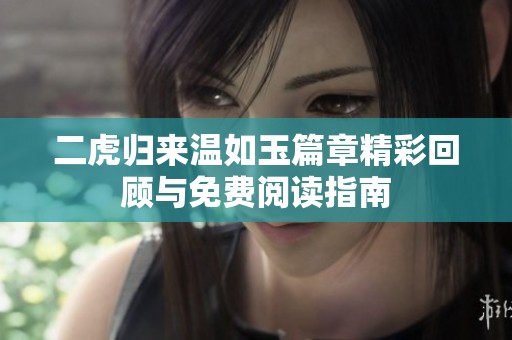 二虎归来温如玉篇章精彩回顾与免费阅读指南