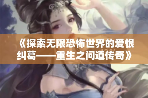 《探索无限恐怖世界的爱恨纠葛——重生之问道传奇》