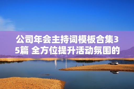 公司年会主持词模板合集35篇 全方位提升活动氛围的技巧分享