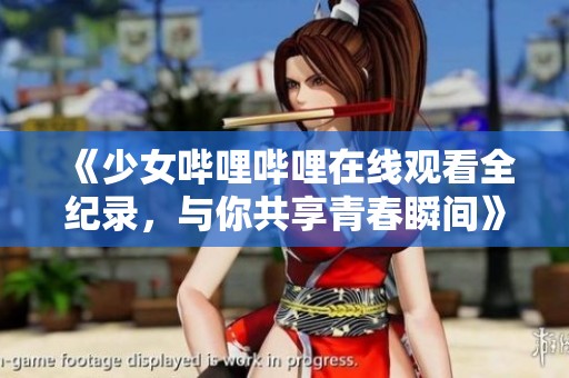 《少女哔哩哔哩在线观看全纪录，与你共享青春瞬间》