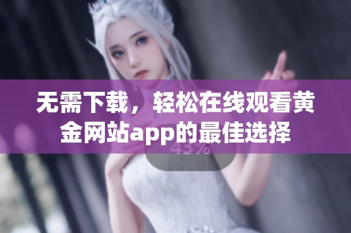 无需下载，轻松在线观看黄金网站app的最佳选择