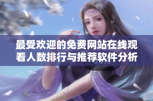 最受欢迎的免费网站在线观看人数排行与推荐软件分析