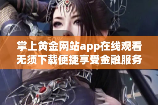 掌上黄金网站app在线观看无须下载便捷享受金融服务