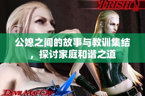 公媳之间的故事与教训集结，探讨家庭和谐之道
