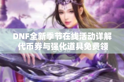 DNF全新季节在线活动详解 代币券与强化道具免费领取攻略
