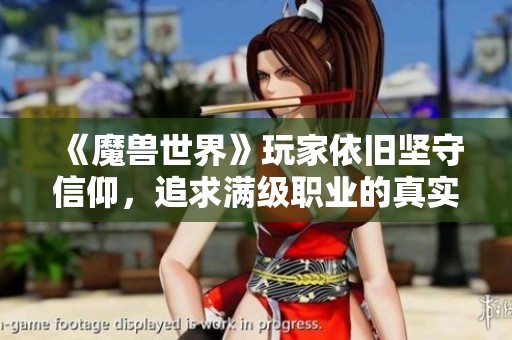 《魔兽世界》玩家依旧坚守信仰，追求满级职业的真实乐趣