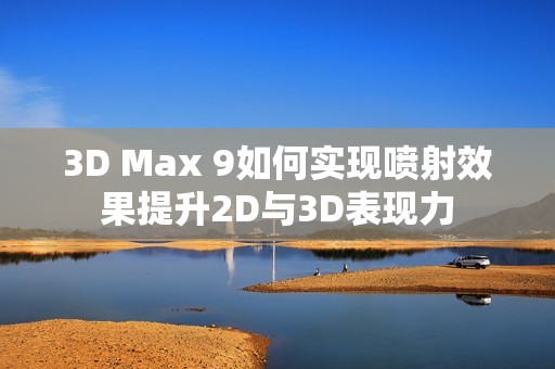 3D Max 9如何实现喷射效果提升2D与3D表现力
