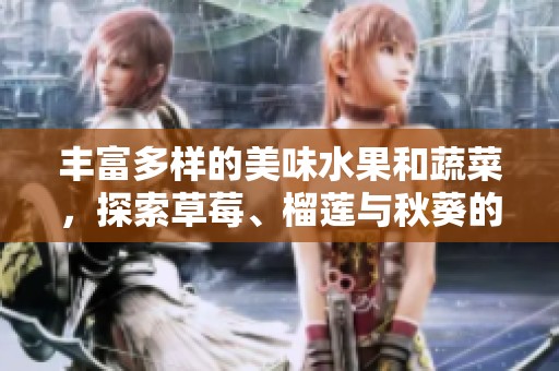 丰富多样的美味水果和蔬菜，探索草莓、榴莲与秋葵的奇妙搭配