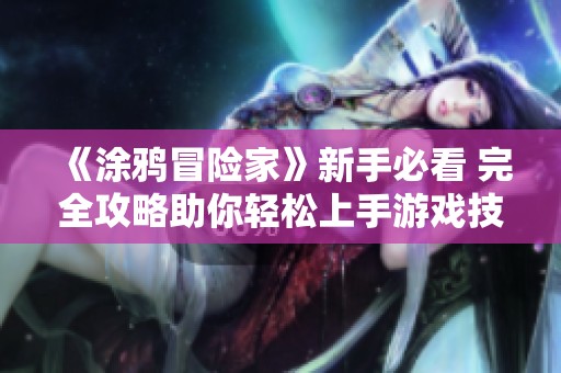 《涂鸦冒险家》新手必看 完全攻略助你轻松上手游戏技巧