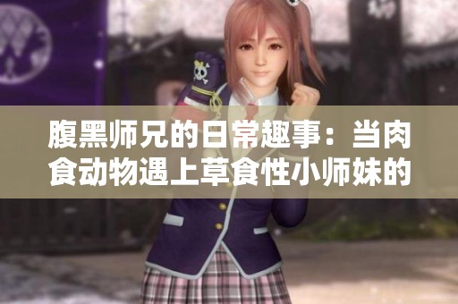 腹黑师兄的日常趣事：当肉食动物遇上草食性小师妹的碰撞