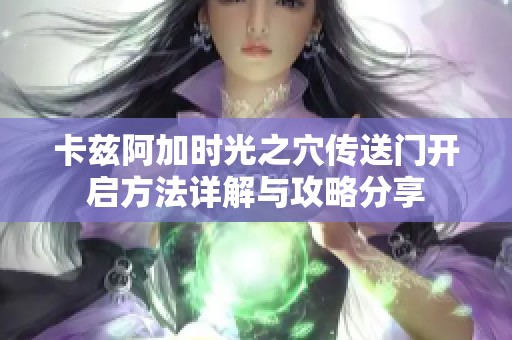卡兹阿加时光之穴传送门开启方法详解与攻略分享
