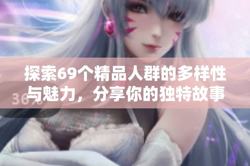 探索69个精品人群的多样性与魅力，分享你的独特故事