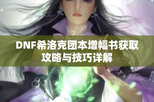 DNF希洛克团本增幅书获取攻略与技巧详解