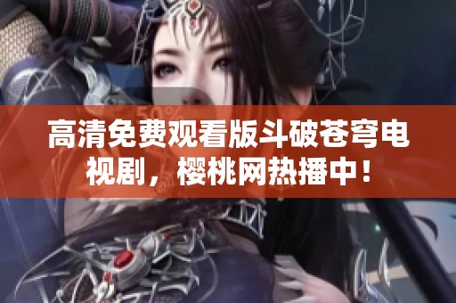 高清免费观看版斗破苍穹电视剧，樱桃网热播中！