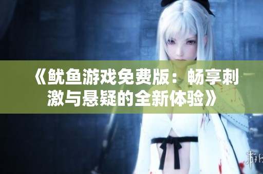《鱿鱼游戏免费版：畅享刺激与悬疑的全新体验》