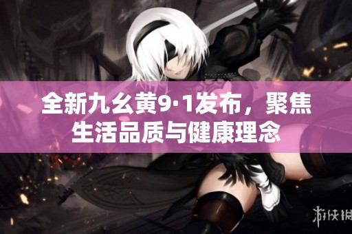 全新九幺黄9·1发布，聚焦生活品质与健康理念