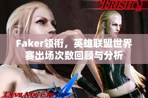 Faker领衔，英雄联盟世界赛出场次数回顾与分析