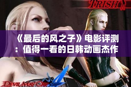 《最后的风之子》电影评测：值得一看的日韩动画杰作吗？
