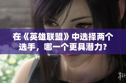 在《英雄联盟》中选择两个选手，哪一个更具潜力？