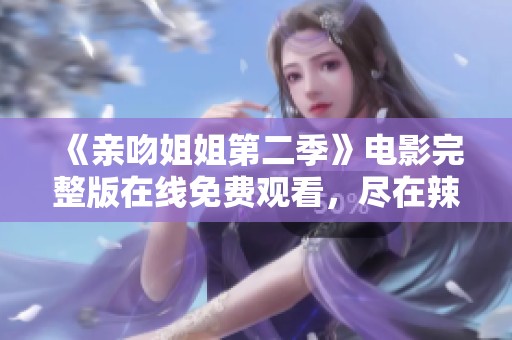 《亲吻姐姐第二季》电影完整版在线免费观看，尽在辣妹子影库