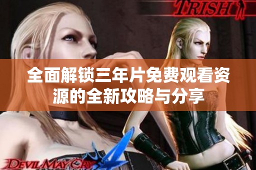 全面解锁三年片免费观看资源的全新攻略与分享