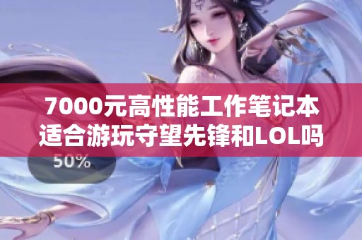 7000元高性能工作笔记本适合游玩守望先锋和LOL吗