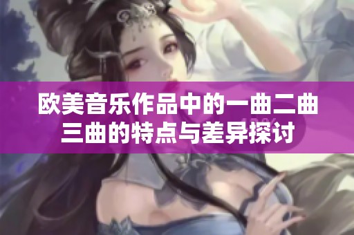 欧美音乐作品中的一曲二曲三曲的特点与差异探讨