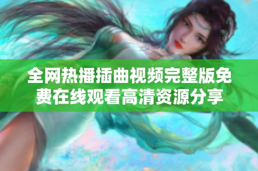 全网热播插曲视频完整版免费在线观看高清资源分享