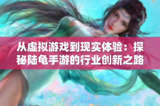 从虚拟游戏到现实体验：探秘陆龟手游的行业创新之路