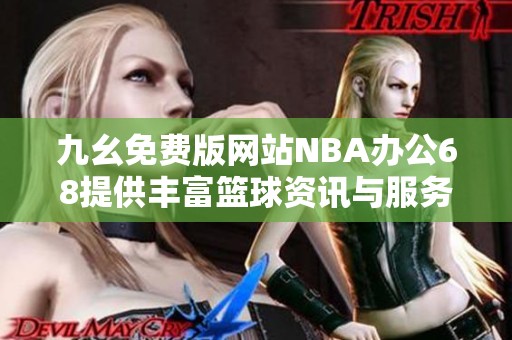 九幺免费版网站NBA办公68提供丰富篮球资讯与服务