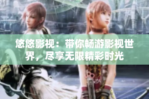 悠悠影视：带你畅游影视世界，尽享无限精彩时光