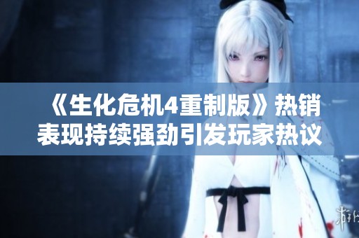 《生化危机4重制版》热销表现持续强劲引发玩家热议