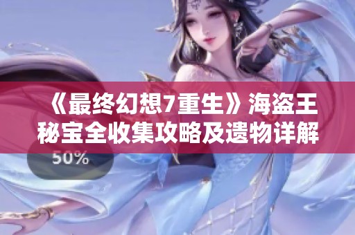 《最终幻想7重生》海盗王秘宝全收集攻略及遗物详解