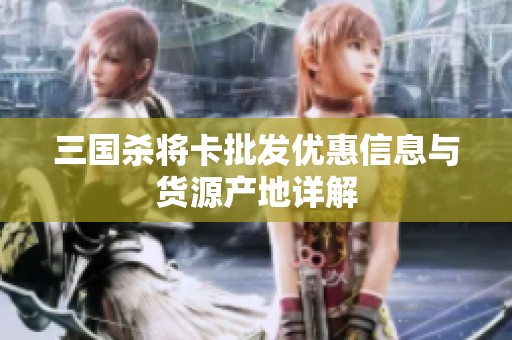 三国杀将卡批发优惠信息与货源产地详解