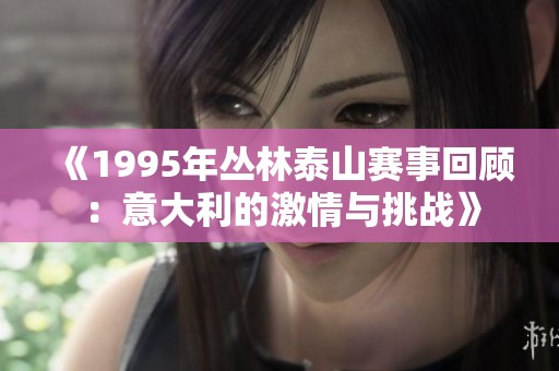 《1995年丛林泰山赛事回顾：意大利的激情与挑战》