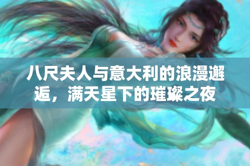 八尺夫人与意大利的浪漫邂逅，满天星下的璀璨之夜
