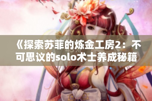 《探索苏菲的炼金工房2：不可思议的solo术士养成秘籍第六篇》