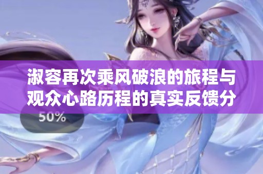 淑容再次乘风破浪的旅程与观众心路历程的真实反馈分析