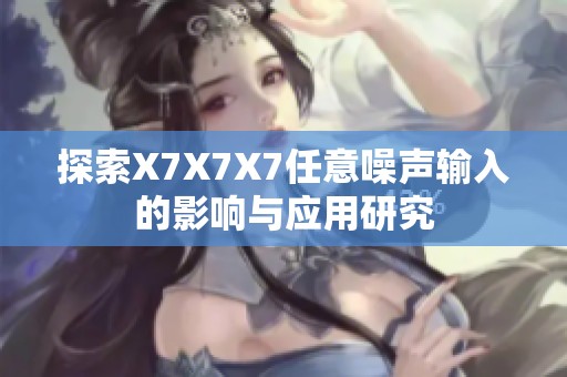 探索X7X7X7任意噪声输入的影响与应用研究