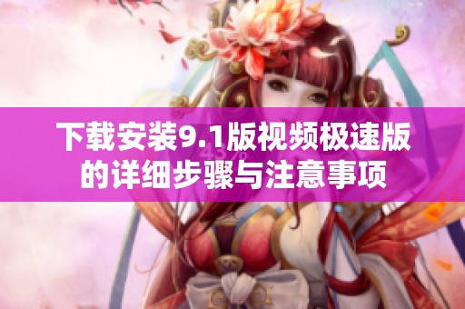 下载安装9.1版视频极速版的详细步骤与注意事项