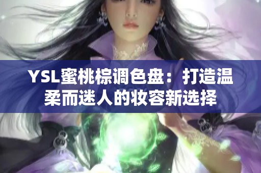 YSL蜜桃棕调色盘：打造温柔而迷人的妆容新选择