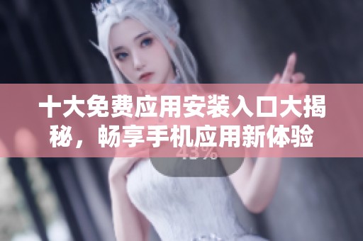 十大免费应用安装入口大揭秘，畅享手机应用新体验