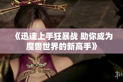 《迅速上手狂暴战 助你成为魔兽世界的新高手》