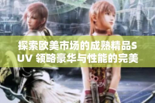 探索欧美市场的成熟精品SUV 领略豪华与性能的完美结合