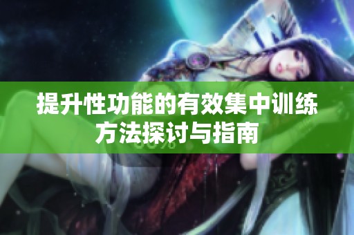 提升性功能的有效集中训练方法探讨与指南