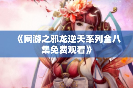 《网游之邪龙逆天系列全八集免费观看》