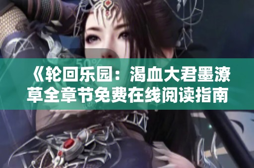 《轮回乐园：渴血大君墨潦草全章节免费在线阅读指南》