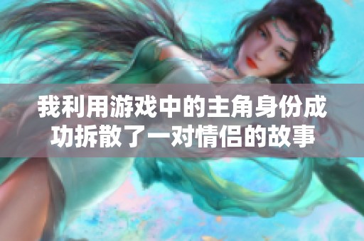 我利用游戏中的主角身份成功拆散了一对情侣的故事